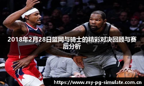 2018年2月28日篮网与骑士的精彩对决回顾与赛后分析